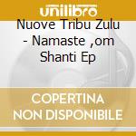 Nuove Tribu Zulu - Namaste ,om Shanti Ep cd musicale di Nuove Tribu Zulu