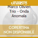 Marco Olivieri Trio - Onda Anomala cd musicale di Marco Olivieri Trio