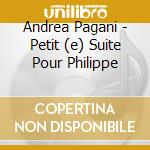 Andrea Pagani - Petit (e) Suite Pour Philippe cd musicale di Andrea Pagani