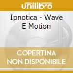 Ipnotica - Wave E Motion cd