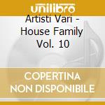 Artisti Vari - House Family Vol. 10 cd musicale di ARTISTI VARI