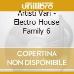 Artisti Vari - Electro House Family 6 cd musicale di ARTISTI VARI