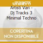 Artisti Vari - Dj Tracks 3 Minimal Techno cd musicale di ARTISTI VARI