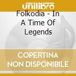Folkodia - In A Time Of Legends cd musicale di Folkodia