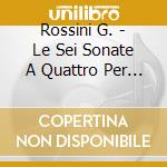 Rossini G. - Le Sei Sonate A Quattro Per Archi cd musicale di Rossini G.