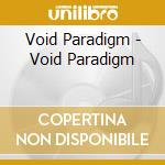 Void Paradigm - Void Paradigm cd musicale di Void Paradigm