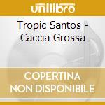 Tropic Santos - Caccia Grossa cd
