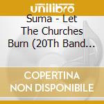 Suma - Let The Churches Burn (20Th Band Anniver cd musicale