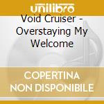 Void Cruiser - Overstaying My Welcome cd musicale di Void Cruiser