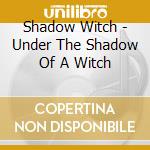 Shadow Witch - Under The Shadow Of A Witch cd