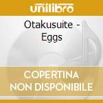 Otakusuite - Eggs cd musicale