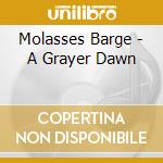 Molasses Barge - A Grayer Dawn cd musicale