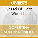 Vessel Of Light - Woodshed cd