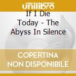 If I Die Today - The Abyss In Silence cd