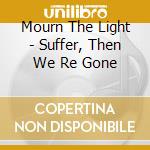 Mourn The Light - Suffer, Then We Re Gone cd