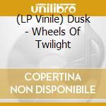 (LP Vinile) Dusk - Wheels Of Twilight vinile