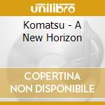 Komatsu - A New Horizon cd musicale di Komatsu