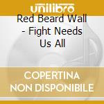 Red Beard Wall - Fight Needs Us All cd musicale di Red Beard Wall