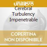 Cerebral Turbulency Impenetrable cd musicale
