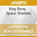 King Bong - Space Shanties cd musicale di King Bong