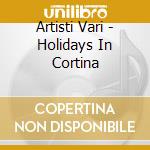 Artisti Vari - Holidays In Cortina cd