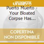 Puerto Muerto - Your Bloated Corpse Has Washed Ashore! cd
