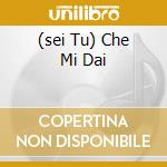 (sei Tu) Che Mi Dai cd