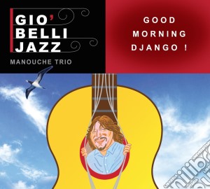 Gio' Belli Jazz Manouche Trio - Good Morning Django! cd musicale di Gio' belli jazz mano