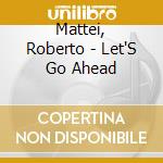 Mattei, Roberto - Let'S Go Ahead cd musicale