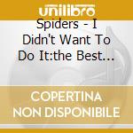 Spiders - I Didn't Want To Do It:the Best Of cd musicale di Spiders