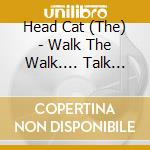 Head Cat (The) - Walk The Walk.... Talk The Talk cd musicale di Head Cat (The)