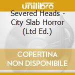 Severed Heads - City Slab Horror (Ltd Ed.) cd