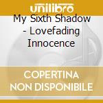 My Sixth Shadow - Lovefading Innocence cd musicale di MY SIXTH SHADOW