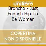 Broncho - Just Enough Hip To Be Woman cd musicale di Broncho