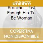 Broncho - Just Enough Hip To Be Woman cd
