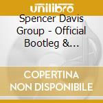 Spencer Davis Group - Official Bootleg & Unplugged cd musicale di SPENCER DAVIS GROUP