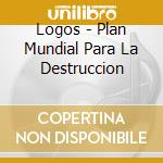 Logos - Plan Mundial Para La Destruccion cd musicale di Logos