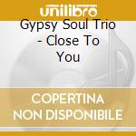 Gypsy Soul Trio - Close To You cd