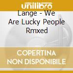 Lange - We Are Lucky People Rmxed cd