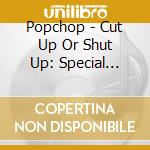 Popchop - Cut Up Or Shut Up: Special Edition cd