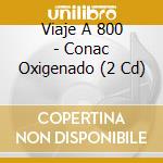 Viaje A 800 - Conac Oxigenado (2 Cd) cd