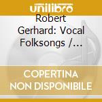 Robert Gerhard: Vocal Folksongs / Various cd