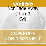 Not Fade Away ( Box 3 Cd) cd