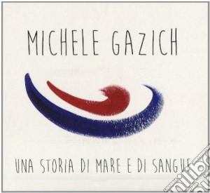 Michele Gazich - Una Storia Di Mare E Di Sangue cd musicale di Michele Gazich