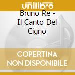 Bruno Re - Il Canto Del Cigno cd musicale di Bruno Re