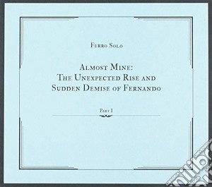 Ferro Solo - Almost Mine: The Unexpected Rise And Sudden Demise Of Fernando cd musicale di Ferro Solo