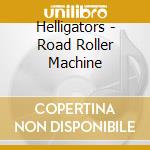 Helligators - Road Roller Machine cd musicale di Helligators