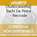 (Audiocassetta) Bachi Da Pietra - Necroide cd musicale