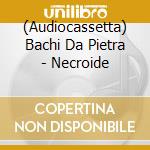 (Audiocassetta) Bachi Da Pietra - Necroide cd