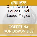Opus Avanta - Loucos - Nel Luogo Magico cd